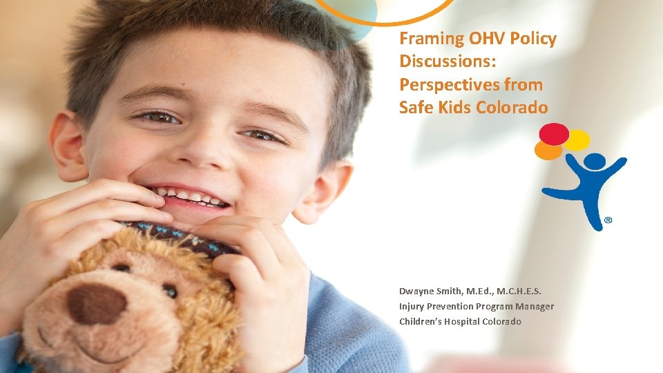 Framing OHV Policy Discussions: Perspectives from Safe Kids Colorado Dwayne Smith, M. Ed. ,