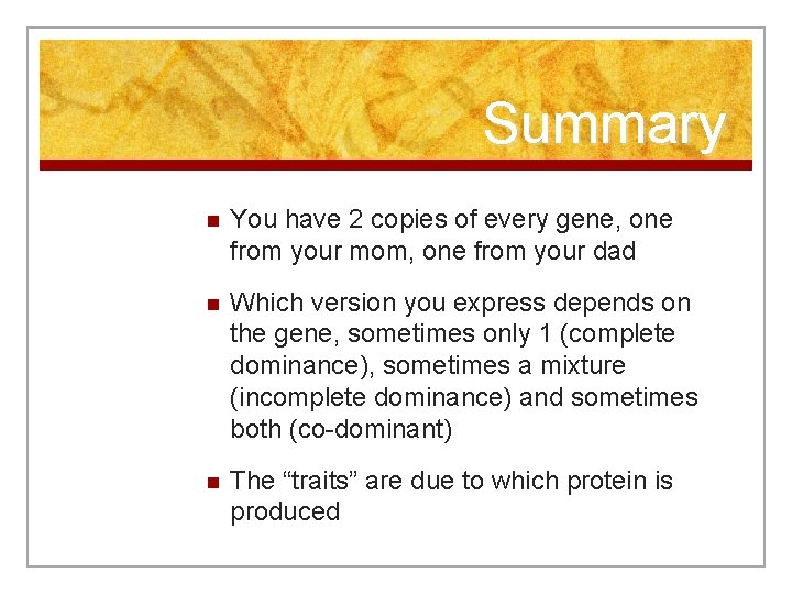 Summary n You have 2 copies of every gene, one from your mom, one