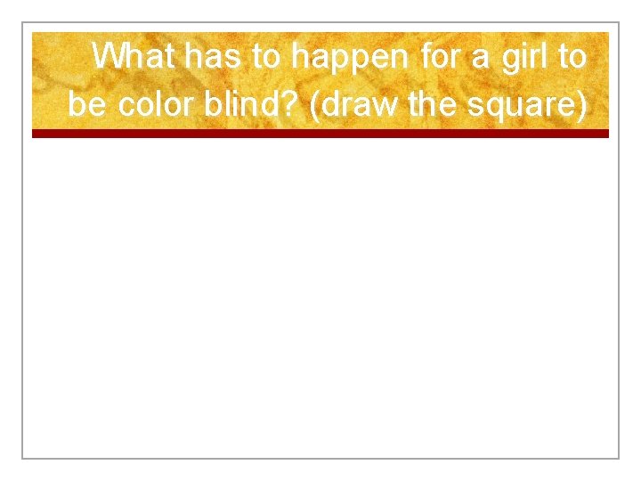 What has to happen for a girl to be color blind? (draw the square)