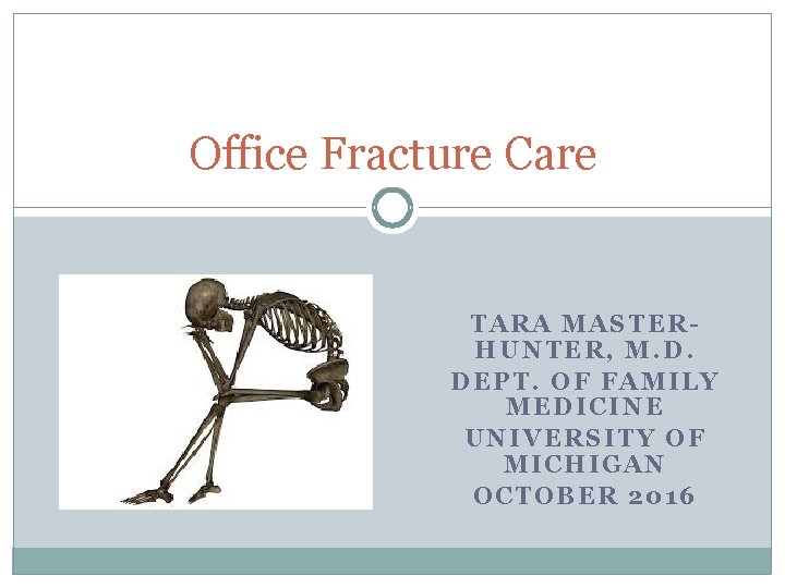 Office Fracture Care TARA MASTERHUNTER, M. D. DEPT. OF FAMILY MEDICINE UNIVERSITY OF MICHIGAN