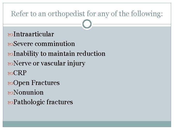 Refer to an orthopedist for any of the following: Intraarticular Severe comminution Inability to