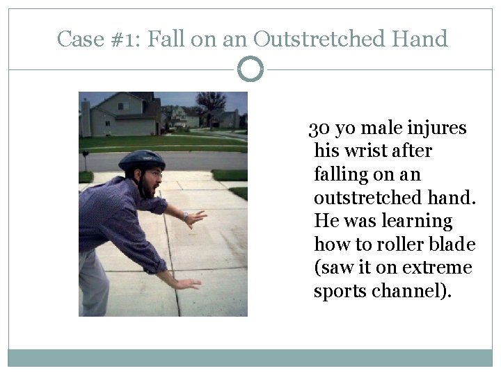 Case #1: Fall on an Outstretched Hand 30 yo male injures his wrist after