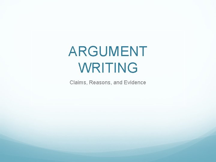 ARGUMENT WRITING Claims, Reasons, and Evidence 