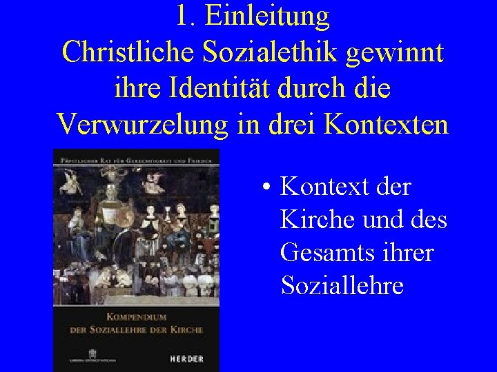 1. Einleitung Christliche Sozialethik gewinnt ihre Identität durch die Verwurzelung in drei Kontexten •