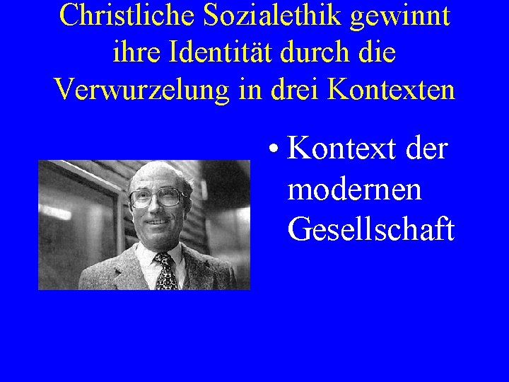 Christliche Sozialethik gewinnt ihre Identität durch die Verwurzelung in drei Kontexten • Kontext der