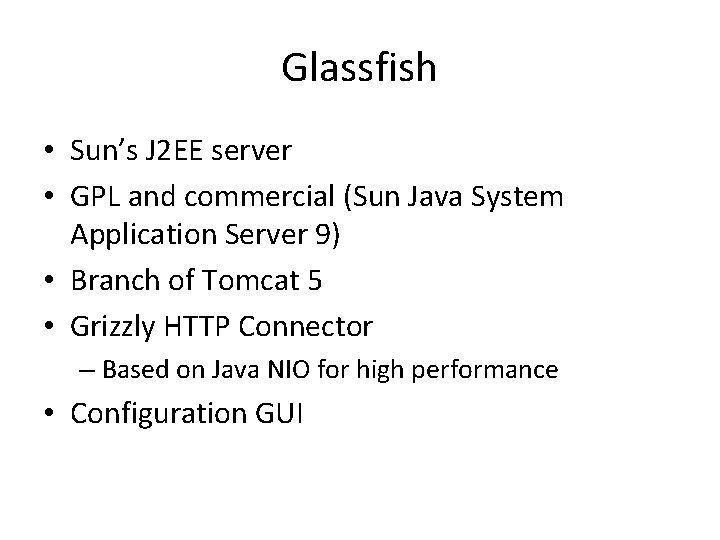 Glassfish • Sun’s J 2 EE server • GPL and commercial (Sun Java System