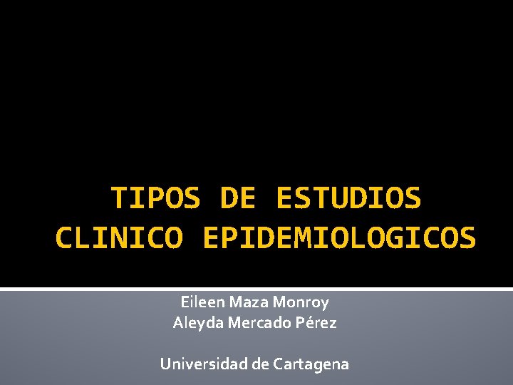 TIPOS DE ESTUDIOS CLINICO EPIDEMIOLOGICOS Eileen Maza Monroy Aleyda Mercado Pérez Universidad de Cartagena