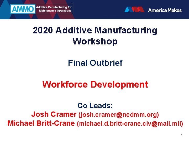 2020 Additive Manufacturing Workshop Final Outbrief Workforce Development Co Leads: Josh Cramer (josh. cramer@ncdmm.