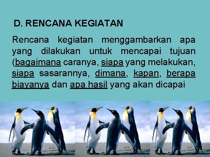 D. RENCANA KEGIATAN Rencana kegiatan menggambarkan apa yang dilakukan untuk mencapai tujuan (bagaimana caranya,