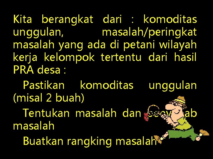 Kita berangkat dari : komoditas unggulan, masalah/peringkat masalah yang ada di petani wilayah kerja