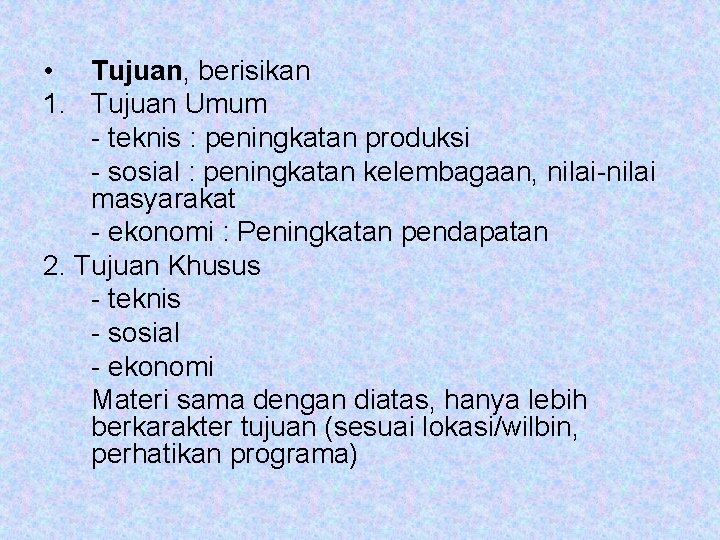  • Tujuan, berisikan 1. Tujuan Umum - teknis : peningkatan produksi - sosial