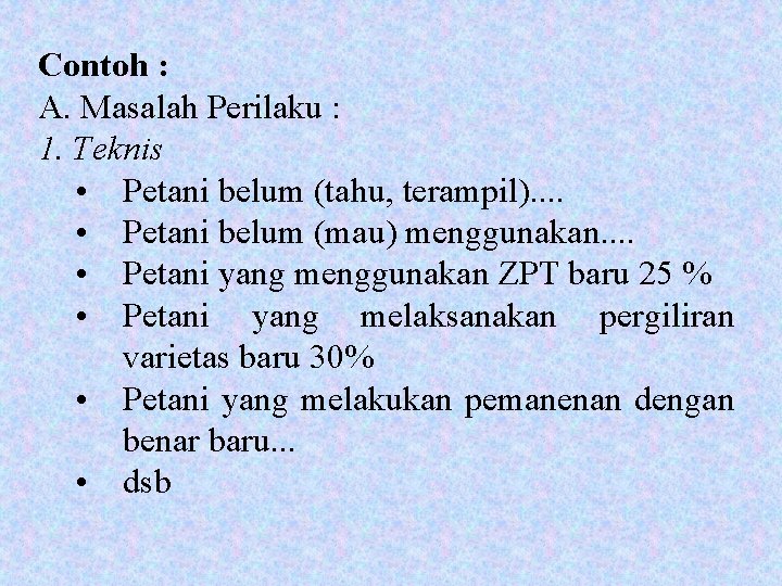 Contoh : A. Masalah Perilaku : 1. Teknis • Petani belum (tahu, terampil). .