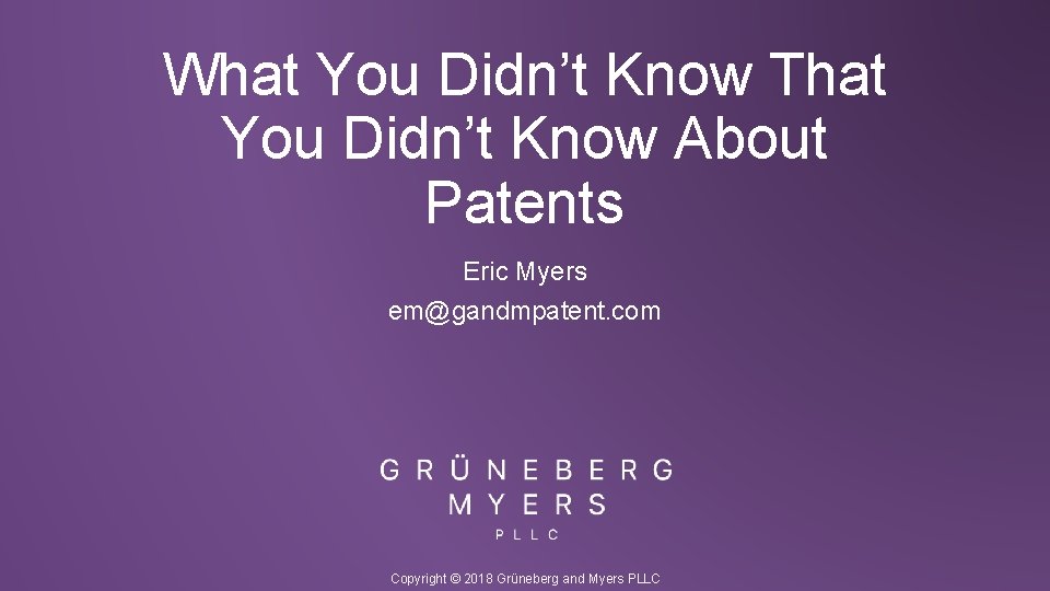 What You Didn’t Know That You Didn’t Know About Patents Eric Myers em@gandmpatent. com