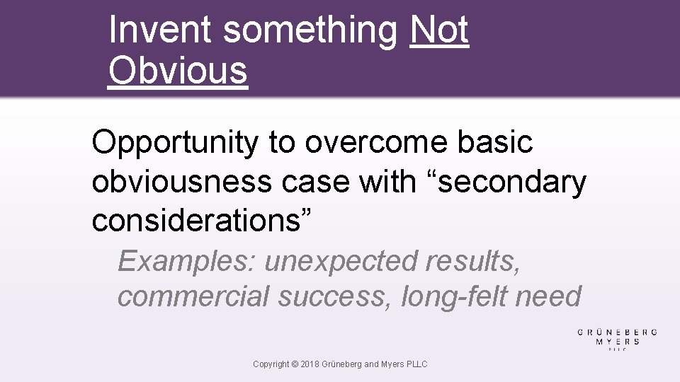 Invent something Not Obvious Opportunity to overcome basic obviousness case with “secondary considerations” Examples: