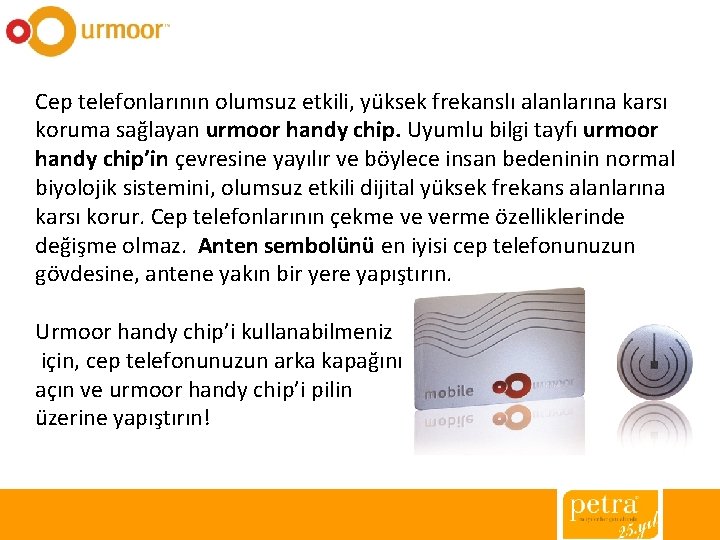 Cep telefonlarının olumsuz etkili, yüksek frekanslı alanlarına karsı koruma sağlayan urmoor handy chip. Uyumlu