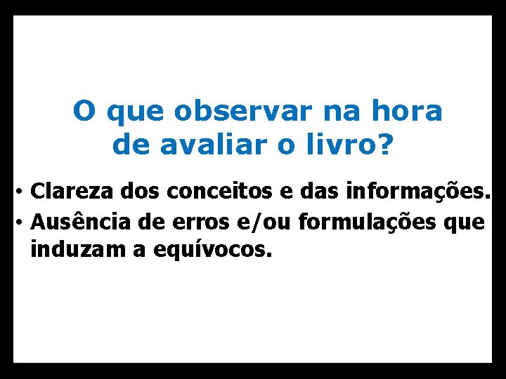 O que observar na hora de avaliar o livro? • Clareza dos conceitos e