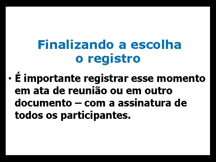  • registrem esse momento em ata ou em outro documento; Finalizando a escolha