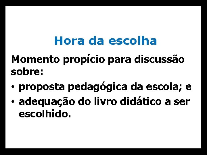 Hora da escolha Momento propício para discussão sobre: • proposta pedagógica da escola; e