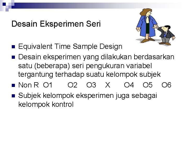 Desain Eksperimen Seri n n Equivalent Time Sample Design Desain eksperimen yang dilakukan berdasarkan