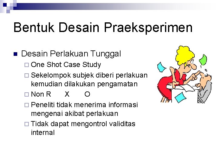 Bentuk Desain Praeksperimen n Desain Perlakuan Tunggal ¨ One Shot Case Study ¨ Sekelompok