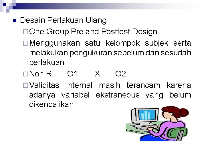 n Desain Perlakuan Ulang ¨ One Group Pre and Posttest Design ¨ Menggunakan satu