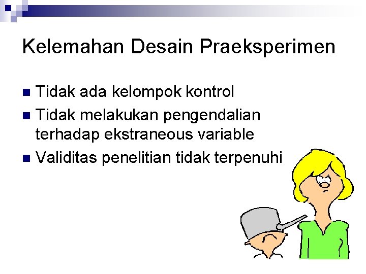 Kelemahan Desain Praeksperimen Tidak ada kelompok kontrol n Tidak melakukan pengendalian terhadap ekstraneous variable