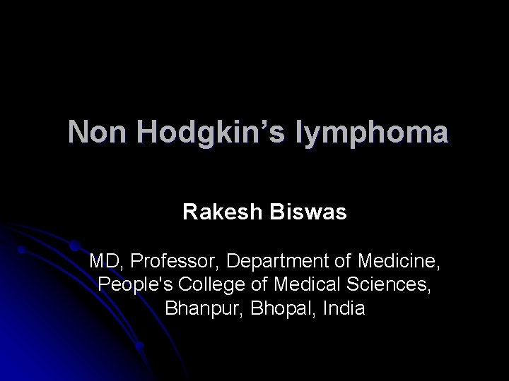 Non Hodgkin’s lymphoma Rakesh Biswas MD, Professor, Department of Medicine, People's College of Medical