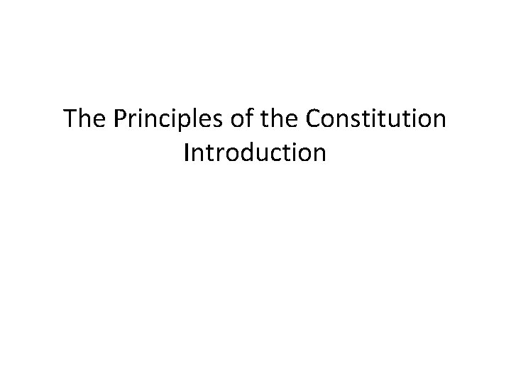The Principles of the Constitution Introduction The Principles of the Constitution Introduction