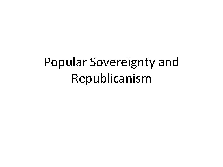 Popular Sovereignty and Republicanism Popular Sovereignty and Republicanism