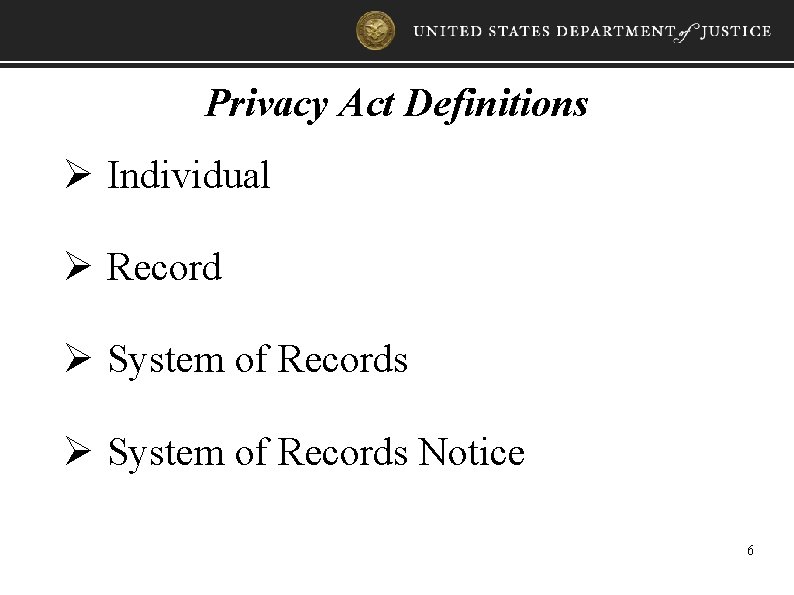 Privacy Act Definitions Ø Individual Ø Record Ø System of Records Notice 6 
