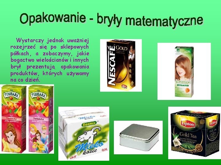 Wystarczy jednak uważniej rozejrzeć się po sklepowych półkach, a zobaczymy, jakie bogactwo wielościanów i