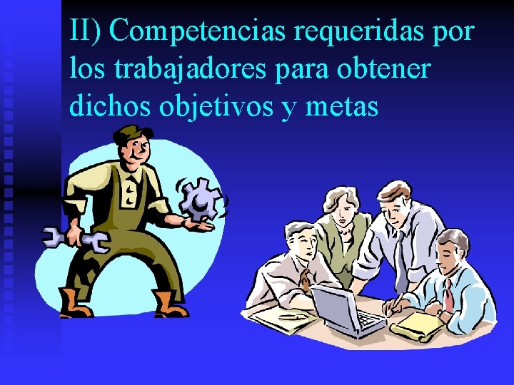 II) Competencias requeridas por los trabajadores para obtener dichos objetivos y metas 