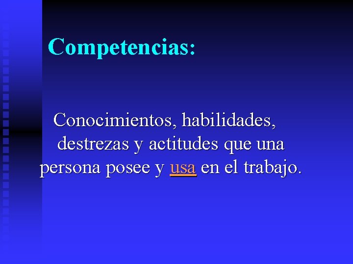 Competencias: Conocimientos, habilidades, destrezas y actitudes que una persona posee y usa en el