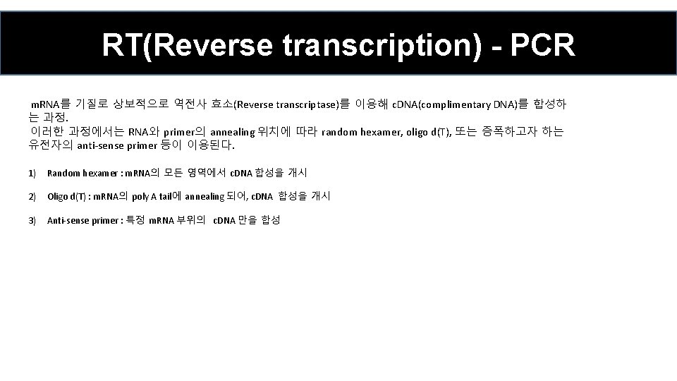 RT(Reverse transcription) - PCR m. RNA를 기질로 상보적으로 역전사 효소(Reverse transcriptase)를 이용해 c. DNA(complimentary