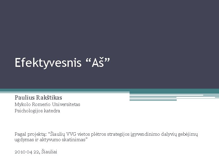 Efektyvesnis “Aš” Paulius Rakštikas Mykolo Romerio Universitetas Psichologijos katedra Pagal projektą: “Šiaulių VVG vietos