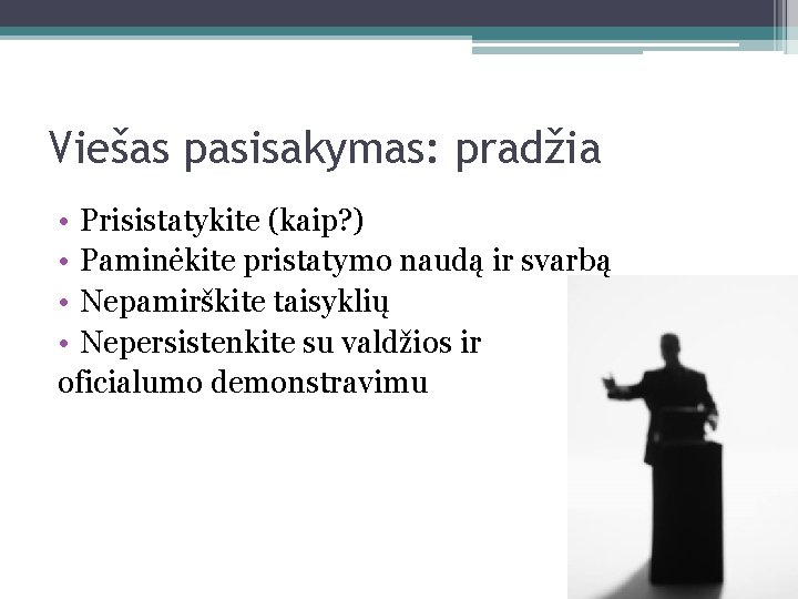 Viešas pasisakymas: pradžia • Prisistatykite (kaip? ) • Paminėkite pristatymo naudą ir svarbą •