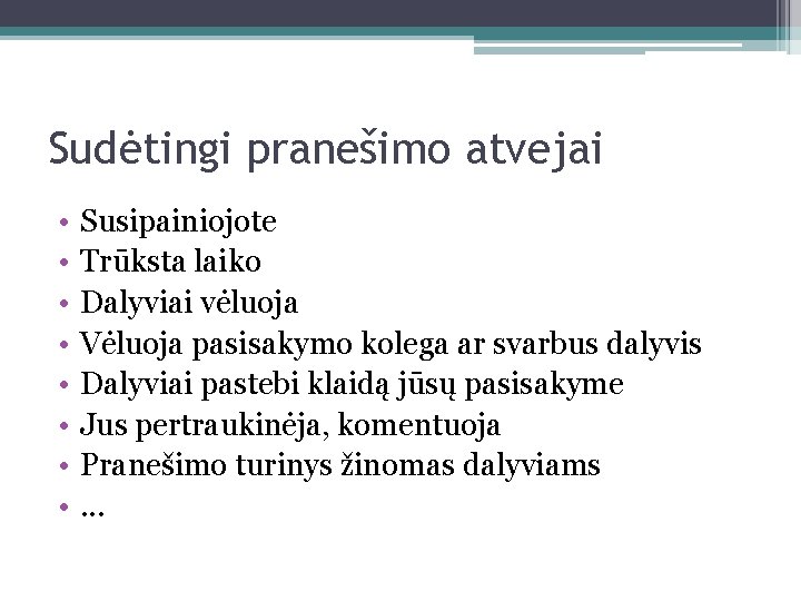 Sudėtingi pranešimo atvejai • • Susipainiojote Trūksta laiko Dalyviai vėluoja Vėluoja pasisakymo kolega ar