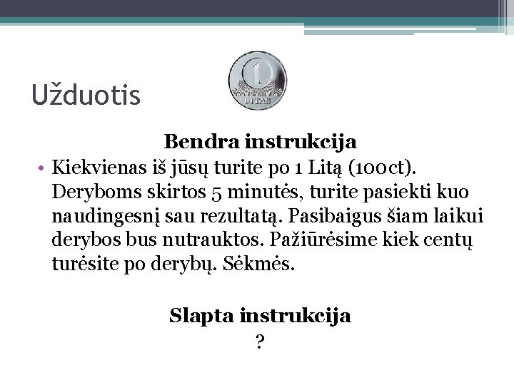 Užduotis Bendra instrukcija • Kiekvienas iš jūsų turite po 1 Litą (100 ct). Deryboms