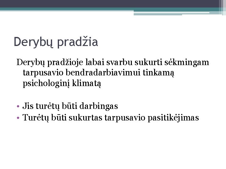 Derybų pradžia Derybų pradžioje labai svarbu sukurti sėkmingam tarpusavio bendradarbiavimui tinkamą psichologinį klimatą •