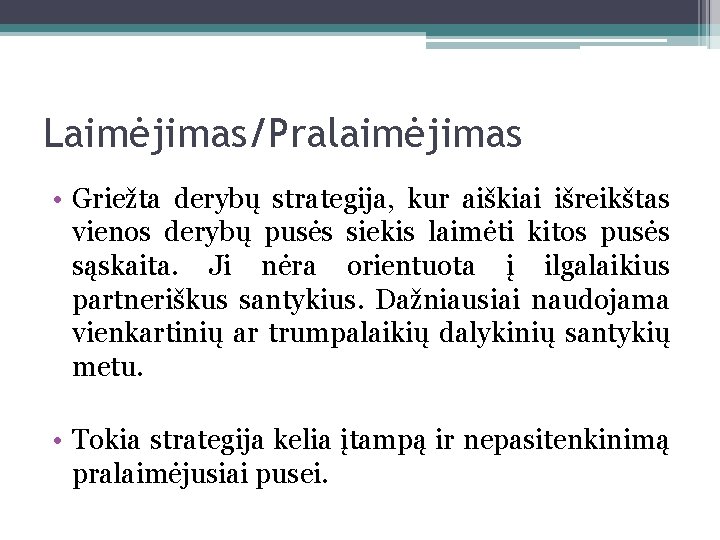 Laimėjimas/Pralaimėjimas • Griežta derybų strategija, kur aiškiai išreikštas vienos derybų pusės siekis laimėti kitos