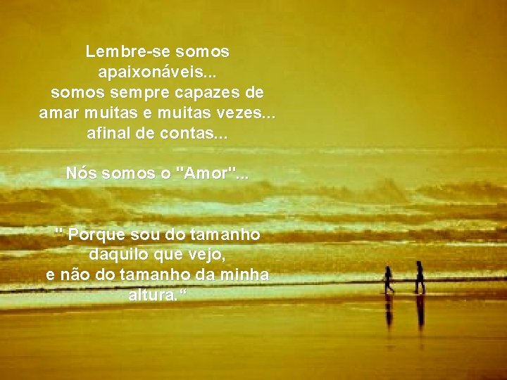 Lembre-se somos apaixonáveis. . . somos sempre capazes de amar muitas e muitas vezes.