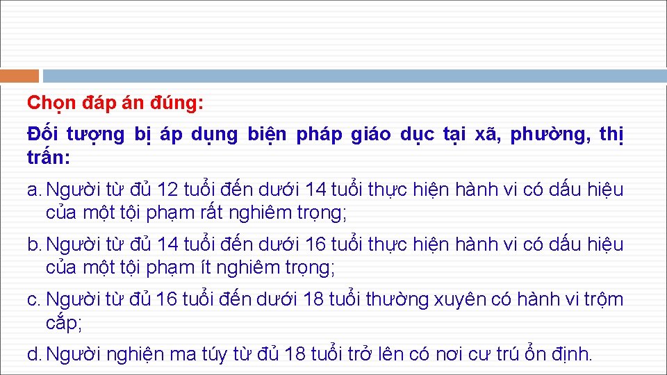 Chọn đáp án đúng: Đối tượng bị áp dụng biện pháp giáo dục tại