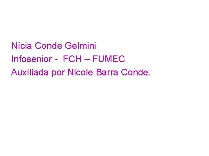 Nícia Conde Gelmini Infosenior - FCH – FUMEC Auxiliada por Nicole Barra Conde. 