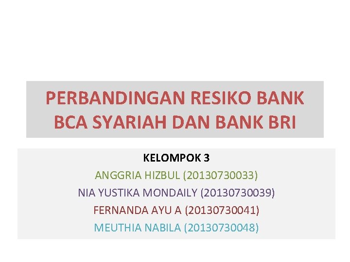 PERBANDINGAN RESIKO BANK BCA SYARIAH DAN BANK BRI KELOMPOK 3 ANGGRIA HIZBUL (20130730033) NIA