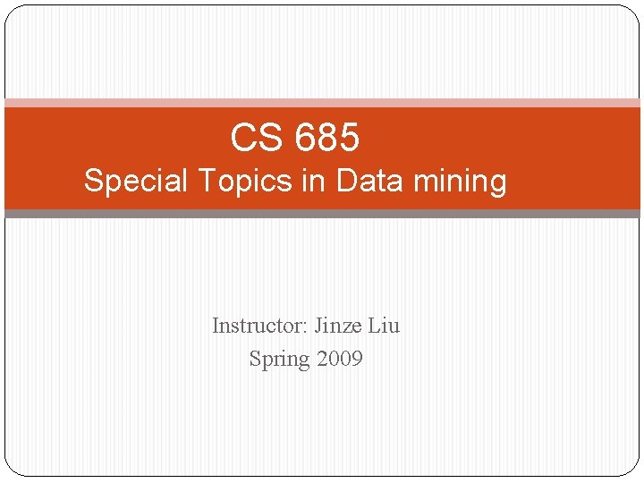 CS 685 Special Topics in Data mining Instructor: Jinze Liu Spring 2009 