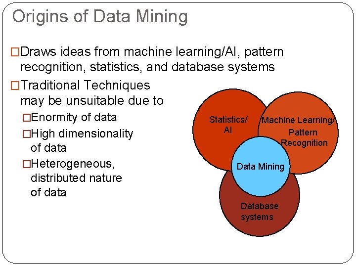 Origins of Data Mining �Draws ideas from machine learning/AI, pattern recognition, statistics, and database