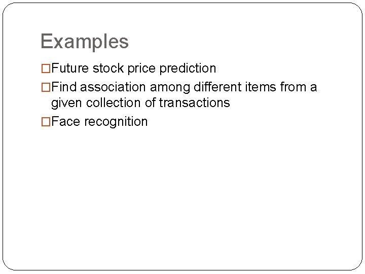 Examples �Future stock price prediction �Find association among different items from a given collection