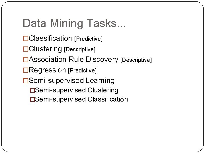 Data Mining Tasks. . . �Classification [Predictive] �Clustering [Descriptive] �Association Rule Discovery [Descriptive] �Regression