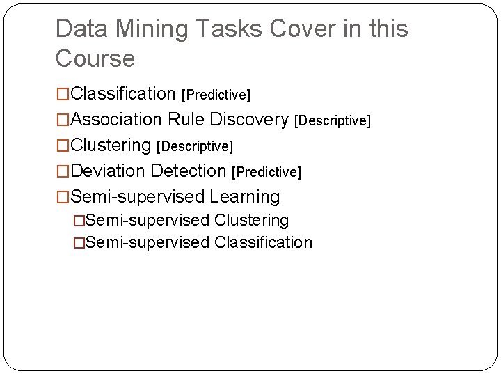 Data Mining Tasks Cover in this Course �Classification [Predictive] �Association Rule Discovery [Descriptive] �Clustering