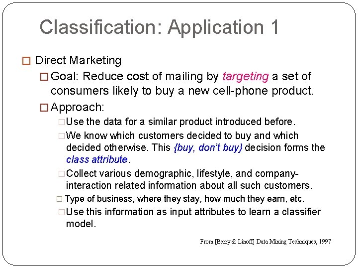 Classification: Application 1 � Direct Marketing � Goal: Reduce cost of mailing by targeting